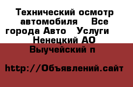 Технический осмотр автомобиля. - Все города Авто » Услуги   . Ненецкий АО,Выучейский п.